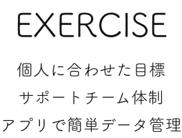 EXERCISE 個人に合わせた目標・サポートチーム体制・アプリで簡単データ管理