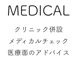 MEDICAL クリニック併設・メディカルチェック・医療面のアドバイス