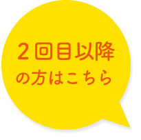 ２回目以降の方はこちら