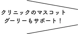 クリニックのマスコット、グーリーもサポート!